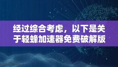经过综合考虑，以下是关于轻蜂加速器免费破解版的逐步解释和答案