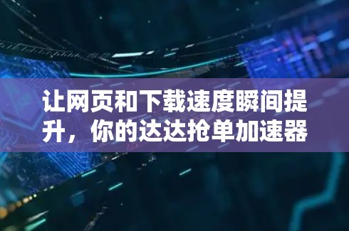 让网页和下载速度瞬间提升，你的达达抢单加速器免费版来了！