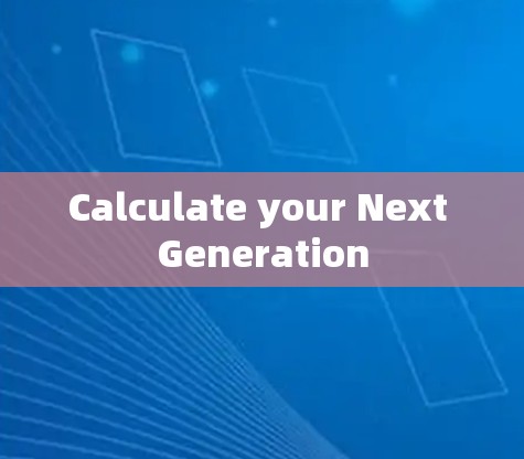 Calculate your Next Generation