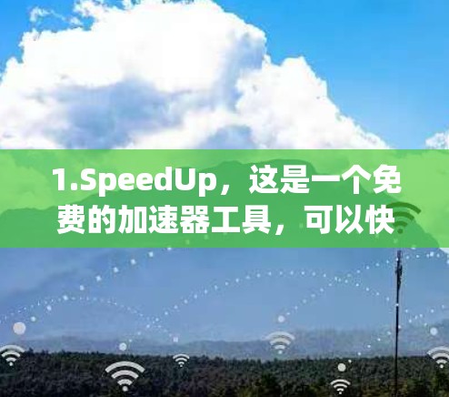 1.SpeedUp,这是一个免费的加速器工具,可以快速加速软件速度。它支持多种加速器格式下载,方便使用 1.SpeedUp,这是一个免费的加速器工具,可以快速加速软件速度。它支持多种加速器格式下载,方便使用