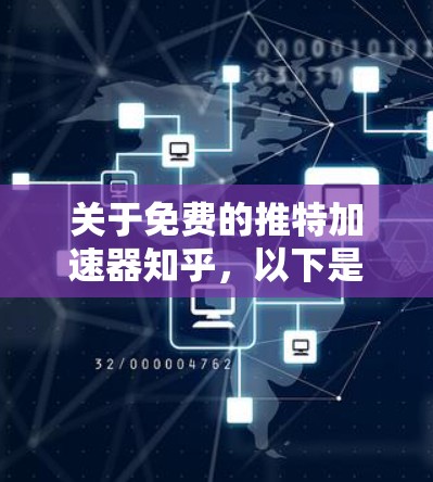 关于免费的推特加速器知乎，以下是一些关键点和建议
