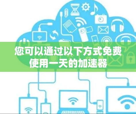您可以通过以下方式免费使用一天的加速器 您可以通过以下方式免费使用一天的加速器