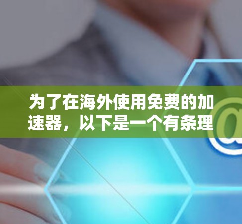 为了在海外使用免费的加速器，以下是一个有条理的指导