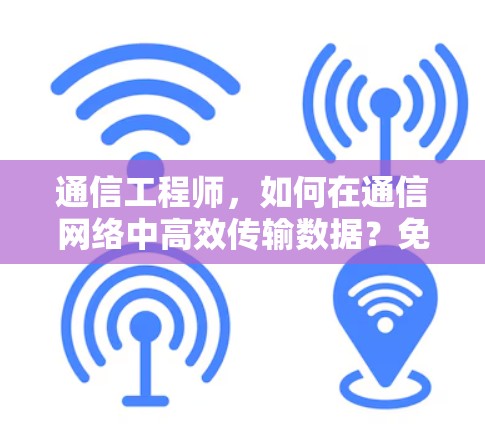 通信工程师,如何在通信网络中高效传输数据?免费版阿特加速器的使用技巧 通信工程师,如何在通信网络中高效传输数据?免费版阿特加速器的使用技巧