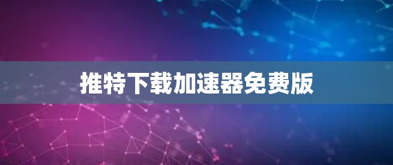 推特下载加速器免费版