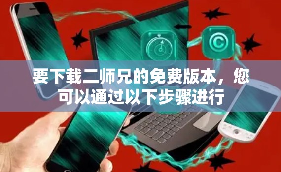 要下载二师兄的免费版本，您可以通过以下步骤进行