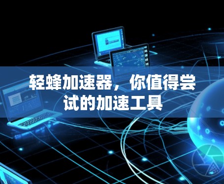 轻蜂加速器，你值得尝试的加速工具