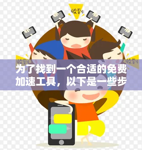 为了找到一个合适的免费加速工具，以下是一些步骤性的建议