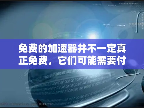 免费的加速器并不一定真正免费,它们可能需要付费才能使用,或者只能提供部分功能。以下是对这一问题的总结 免费的加速器并不一定真正免费,它们可能需要付费才能使用,或者只能提供部分功能。以下是对这一问题的总结