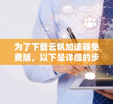 为了下载云帆加速器免费版,以下是详细的步骤说明 为了下载云帆加速器免费版,以下是详细的步骤说明
