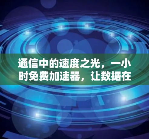 通信中的速度之光，一小时免费加速器，让数据在无尽的高速路上前行