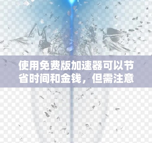 使用免费版加速器可以节省时间和金钱，但需注意其功能限制。以下是详细的步骤指南