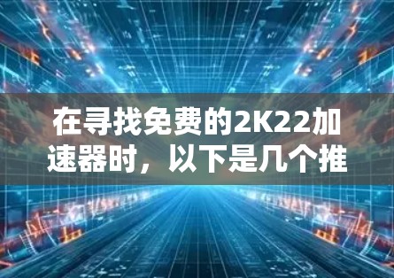 在寻找免费的2K22加速器时，以下是几个推荐的选项