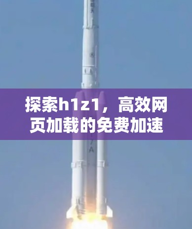 探索h1z1，高效网页加载的免费加速工具