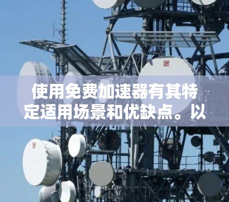 使用免费加速器有其特定适用场景和优缺点。以下是对使用免费加速器的综合分析
