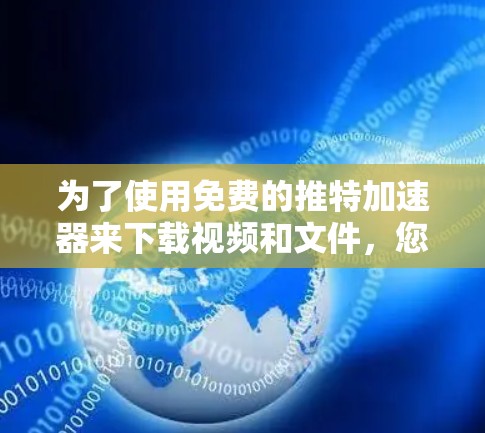 为了使用免费的推特加速器来下载视频和文件,您可以按照以下步骤进行操作 为了使用免费的推特加速器来下载视频和文件,您可以按照以下步骤进行操作