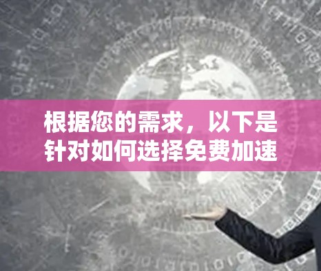 根据您的需求,以下是针对如何选择免费加速器的详细分析和推荐 根据您的需求,以下是针对如何选择免费加速器的详细分析和推荐