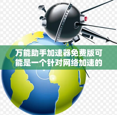 万能助手加速器免费版可能是一个针对网络加速的工具，但也可能是一个更广泛的在线加速服务。以下是一些可能的解释和建议