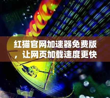 红猫官网加速器免费版,让网页加载速度更快,提升用户体验! 红猫官网加速器免费版,让网页加载速度更快,提升用户体验!