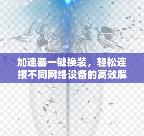 加速器一键换装，轻松连接不同网络设备的高效解决方案