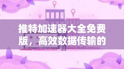 推特加速器大全免费版,高效数据传输的全指南 推特加速器大全免费版,高效数据传输的全指南