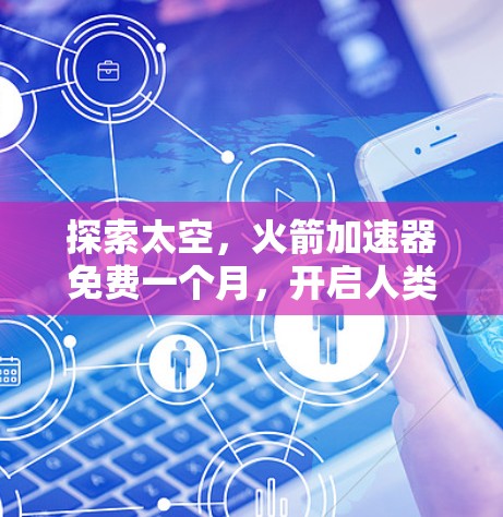 探索太空，火箭加速器免费一个月，开启人类新的太空探索之旅
