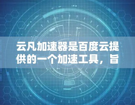 云凡加速器是百度云提供的一个加速工具，旨在帮助用户提高网页浏览效率。以下是关于云凡加速器的详细分析