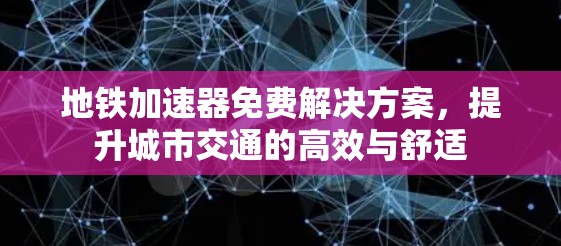 地铁加速器免费解决方案,提升城市交通的高效与舒适 地铁加速器免费解决方案,提升城市交通的高效与舒适