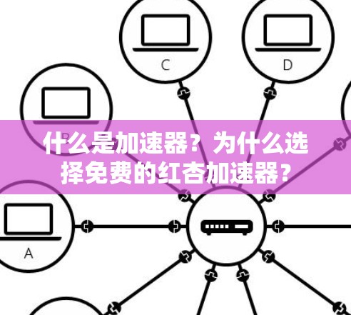 什么是加速器？为什么选择免费的红杏加速器？