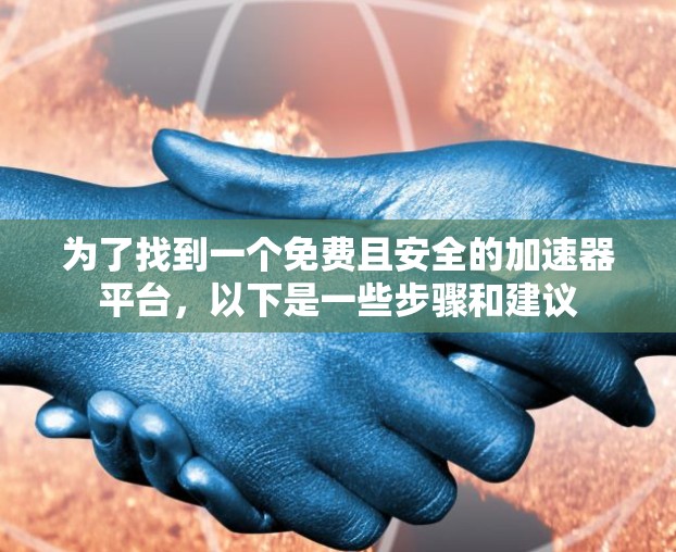 为了找到一个免费且安全的加速器平台，以下是一些步骤和建议