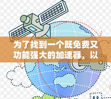 为了找到一个既免费又功能强大的加速器,以下是一个有条理的建议 为了找到一个既免费又功能强大的加速器,以下是一个有条理的建议