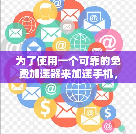 为了使用一个可靠的免费加速器来加速手机,可以按照以下步骤进行 为了使用一个可靠的免费加速器来加速手机,可以按照以下步骤进行