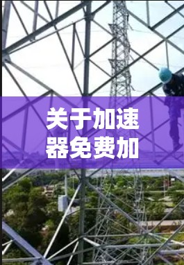 关于加速器免费加速器下载的建议如下 关于加速器免费加速器下载的建议如下