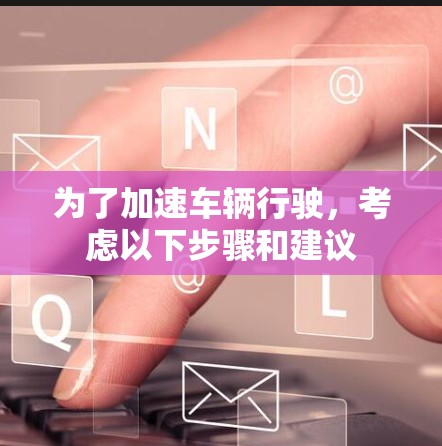 为了加速车辆行驶，考虑以下步骤和建议