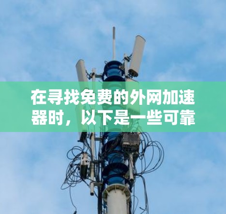 在寻找免费的外网加速器时，以下是一些可靠的选择，它们可以帮助用户更快地连接到互联网，从而更快到达目标网站