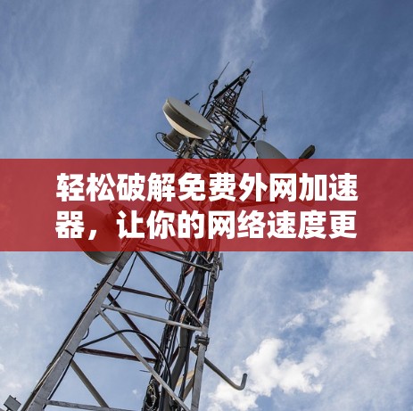 轻松破解免费外网加速器，让你的网络速度更快更轻松