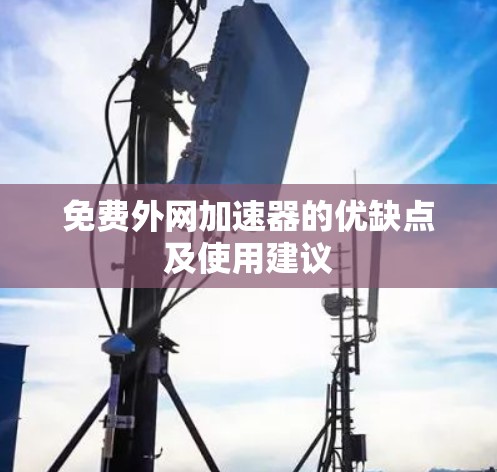 免费外网加速器的优缺点及使用建议 免费外网加速器的优缺点及使用建议
