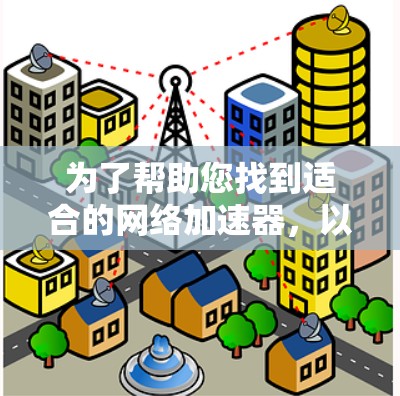 为了帮助您找到适合的网络加速器，以下是一些推荐的工具，它们可以满足您的需求