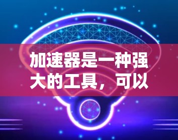 加速器是一种强大的工具，可以帮助用户提升网络连接速度和下载效率。以下是关于加速器的详细步骤指南