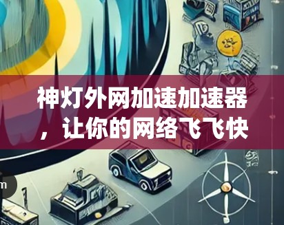 神灯外网加速加速器，让你的网络飞飞快，从6 Mbps到1Gbps！