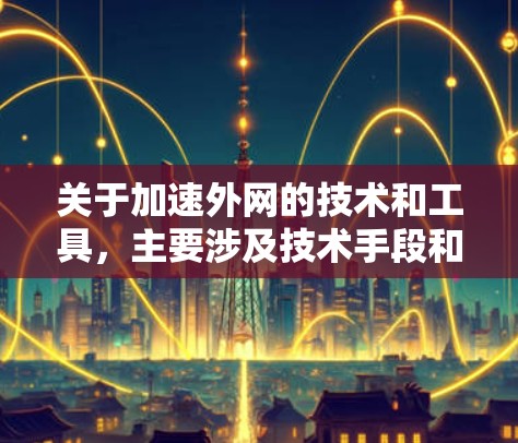 关于加速外网的技术和工具，主要涉及技术手段和软件加速。以下是一些可能与加速外网相关的技术或工具