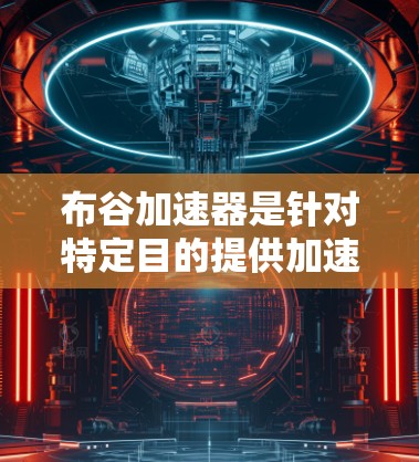 布谷加速器是针对特定目的提供加速服务的工具，通常需要注册并使用，可能需要特定的网络连接和权限。以下是详细的了解内容