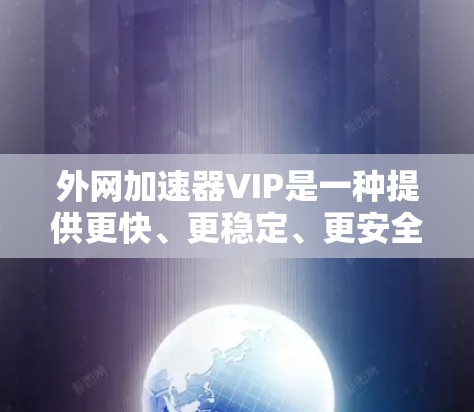 外网加速器VIP是一种提供更快、更稳定、更安全的网络加速功能的工具。如果你经常使用互联网，尤其是下载文件或视频，VIP可以帮助你更快地完成这些任务。以下是VIP的功能和使用方法的详细介绍