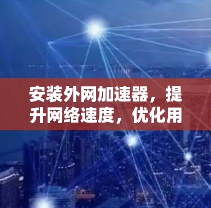 安装外网加速器，提升网络速度，优化用户体验