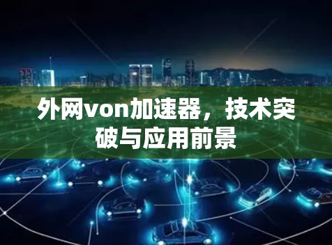 外网von加速器,技术突破与应用前景 外网von加速器,技术突破与应用前景