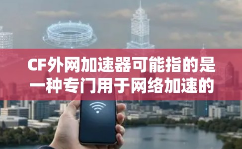 CF外网加速器可能指的是一种专门用于网络加速的工具或软件。如果指的是国外的网络加速软件，像Cloudflare Free（免费云flare）或NetNest，这些工具通常在增强网络速度方面表现不错