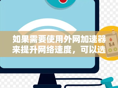 如果需要使用外网加速器来提升网络速度，可以选择以下几种常用工具，根据你的需求和网络情况选择合适的加速器