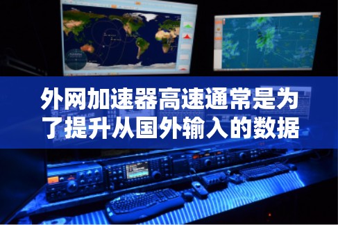 外网加速器高速通常是为了提升从国外输入的数据速度到国内服务器或本地设备上的传输速度。以下是关于如何使用外网加速器或相关的工具来实现高速外网传输的步骤和建议