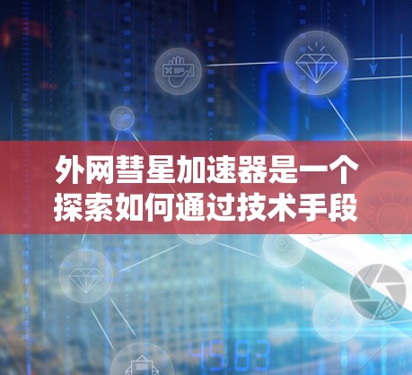 外网彗星加速器是一个探索如何通过技术手段加速彗星进入地球或宇宙空间时的速度的项目。以下是对该项目的一些详细分析
