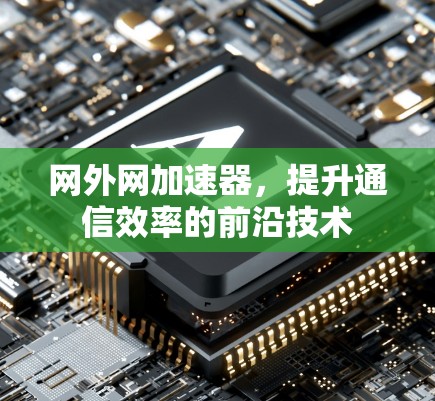 网外网加速器，提升通信效率的前沿技术